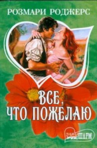 Розмари Роджерс - Все, что пожелаю