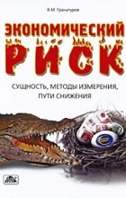 Гранатуров В.М. - Экономический риск. Сущность, методы измерения, пути снижения