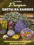 Уэллфорд Л. - Рисуем цветы на камнях. Оригинальные композиции для дома и сада