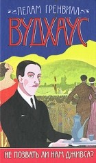 Пелам Гренвилл Вудхаус - Не позвать ли нам Дживса?