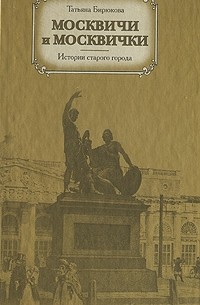 Татьяна Бирюкова - Москвичи и москвички. Истории старого города