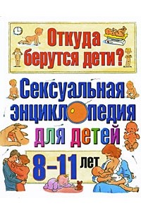 Откуда берутся дети? Сексуальная энциклопедия для детей 8-11 лет