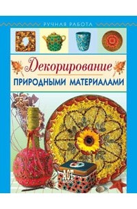 Т. А. Свешникова - Декорирование природными материалами