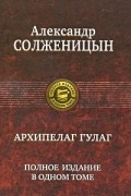 Александр Солженицын - Архипелаг ГУЛАГ