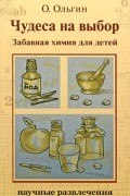 Ольгин О. - Чудеса на выбор. Забавная химия для детей