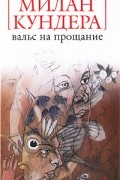 Милан Кундера - Вальс на прощание