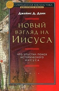 Джеймс Д. Данн - Новый взгляд на Иисуса: что упустил поиск исторического Иисуса