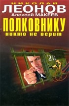 Николай Леонов, Алексей Макеев  - Полковнику никто не верит (сборник)