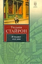 Уильям Стайрон - И поджег этот дом