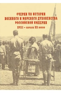 Константин Капков - Очерки по истории военного и морского духовенства Российской империи XVIII - начала XX веков