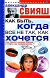 Александр Свияш - Как быть, когда не все так, как хочется