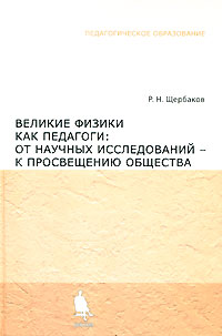 Роман Щербаков - Великие физики как педагоги: от научных исследований - к просвещению общества