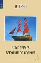 А. Грин - Алые паруса. Бегущая по волнам (сборник)