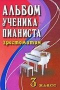 Цыганова Г.Г. - Альбом ученика-пианиста. Хрестоматия. 3 класс