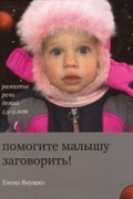Янушко Е. - Помогите малышу заговорить! Развитие речи детей 1,5-3 лет (2009)