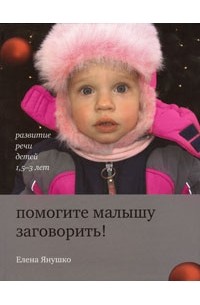 Янушко Е. - Помогите малышу заговорить! Развитие речи детей 1,5-3 лет (2009)