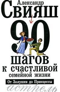 Александр Свияш - 90 шагов к счастливой семейной жизни. От Золушки до Принцессы