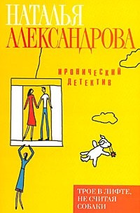 Наталья Александрова - Трое в лифте, не считая собаки