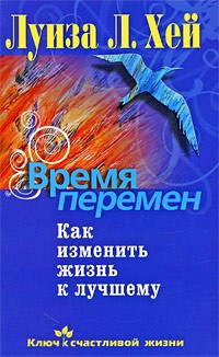 Луиза Хей - Время перемен. Как изменить жизнь к лучшему (сборник)