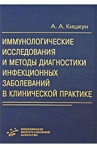 А. А. Кишкун - Иммунологические исследования и методы диагностики инфекционных заболеваний в клинической практике