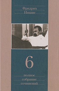 Фридрих Ницше - Полное собрание сочинений в 13 томах. Том 06: Сумерки идолов. Антихрист. Ecce homo. Дионисовы дифирамбы. Ницше contra Вагнер (сборник)