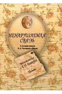 Ненарушаемая связь. К истории романа И. А. Гончарова "Обрыв". Воспоминания о Е. П. Майковой. Письма