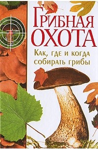 Шанина С.А. - Грибная охота. Как, где и когда собирать грибы