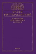 Эразм Роттердамский - Воспитание христианского государя (сборник)