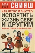 Юлия Свияш - Как легко и быстро испортить жизнь себе и другим