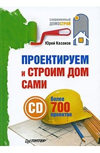 Юрий Казаков - Проектируем и строим дом сами (+СD с более чем 700 готовыми проектами)