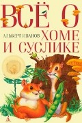 Альберт Иванов - Все о Хоме и Суслике: Приключения Хомы и Суслика и других (сборник)