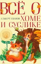 Альберт Иванов - Все о Хоме и Суслике: Приключения Хомы и Суслика и других (сборник)