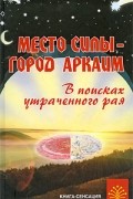 В. П. Путенихин - Место силы - город Аркаим. В поисках утраченного рая