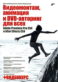 Дмитрий Кирьянов - Видеомонтаж, анимация и DVD-авторинг для всех: Adobe Premiere Pro CS4 и After Effects CS4 (+Видеокурс на CD)
