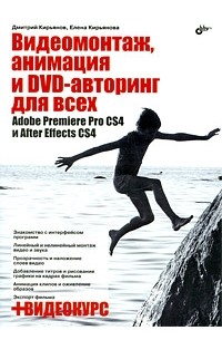 Дмитрий Кирьянов - Видеомонтаж, анимация и DVD-авторинг для всех: Adobe Premiere Pro CS4 и After Effects CS4 (+Видеокурс на CD)