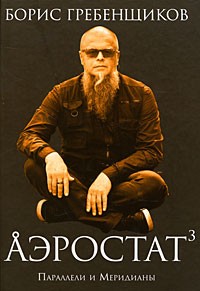 Борис Гребенщиков - Аэростат. Книга 3: Параллели и Меридианы