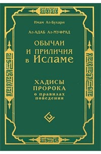 Имам ал-Бухари - Обычаи и приличия в Исламе. Хадисы Пророка о правилах поведения