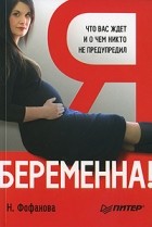 Наталья Фофанова - Я беременна! Что вас ждет, и о чем вас никто не предупредил