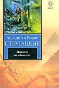 Аркадий и Борис Стругацкие - Пикник на обочине