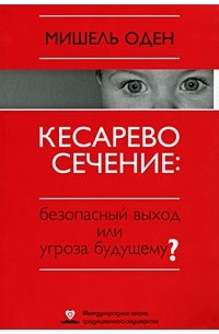 Мишель Оден - Кесарево сечение: безопасный выход или угроза будущему?