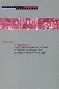 Иеротопия. Пространственные иконы и образы-парадигмы в византийской культуре