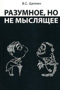 Цаплин В.С. - Разумное, но не мыслящее