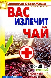 Наталья Сухинина - Вас излечит чай. Черный, зеленый, красный