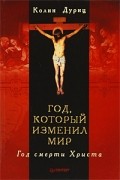 Год, который изменил мир. Год смерти Христа
