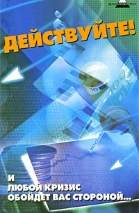 Бубличенко М.М. - Действуйте! И любой кризис обойдет вас стороной