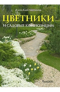 Елена Константинова - Цветники и садовые композиции. Идеи, принципы, примеры