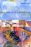 Скотт Мэрилин - Акварель. Техники и сюжеты. Энциклопедия