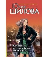 Юлия Шилова - Жить втроем, или Если любимый ушел к другому