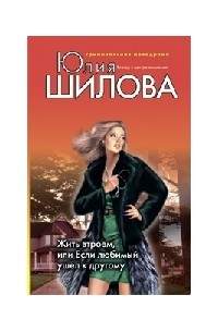 Юлия Шилова - Жить втроем, или Если любимый ушел к другому