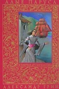 Александр Грин - Алые паруса. Бегущая по волнам. Дорога никуда (сборник)